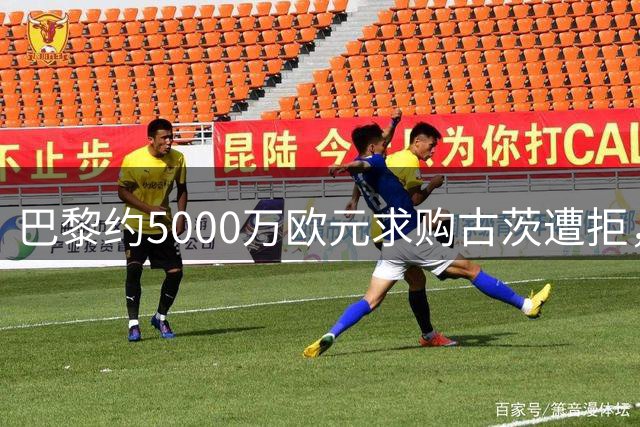 巴黎约5000万欧元求购古茨遭拒，阿贾克斯坚持非卖品立场
