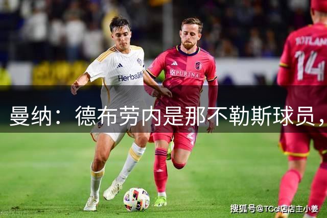 曼纳：德布劳内是那不勒斯球员，他没有任何需要做出的决定