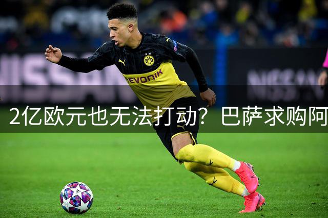 2亿欧元也无法打动？巴萨求购阿尔瓦雷斯面临重重阻碍